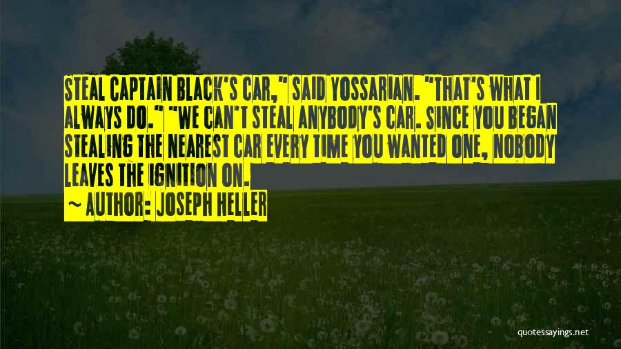 Joseph Heller Quotes: Steal Captain Black's Car, Said Yossarian. That's What I Always Do. We Can't Steal Anybody's Car. Since You Began Stealing