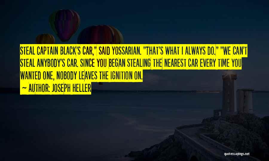 Joseph Heller Quotes: Steal Captain Black's Car, Said Yossarian. That's What I Always Do. We Can't Steal Anybody's Car. Since You Began Stealing