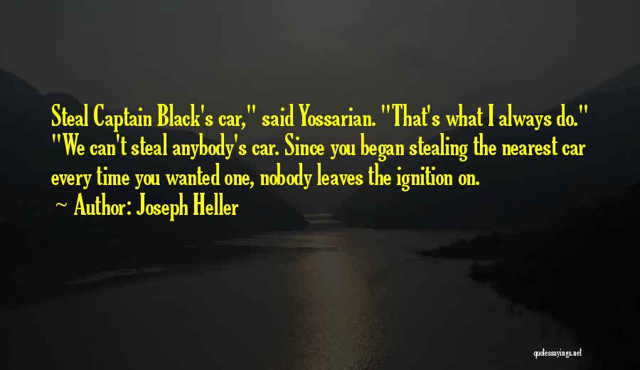 Joseph Heller Quotes: Steal Captain Black's Car, Said Yossarian. That's What I Always Do. We Can't Steal Anybody's Car. Since You Began Stealing
