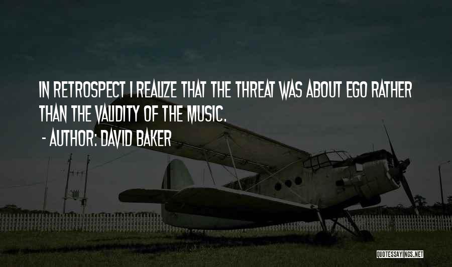 David Baker Quotes: In Retrospect I Realize That The Threat Was About Ego Rather Than The Validity Of The Music.