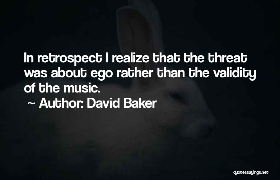 David Baker Quotes: In Retrospect I Realize That The Threat Was About Ego Rather Than The Validity Of The Music.