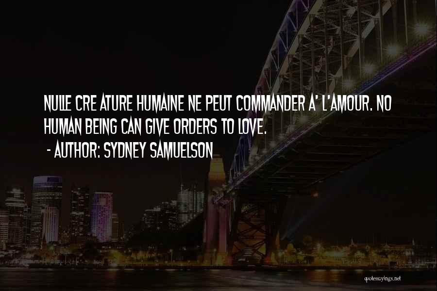 Sydney Samuelson Quotes: Nulle Cre Ature Humaine Ne Peut Commander A' L'amour. No Human Being Can Give Orders To Love.