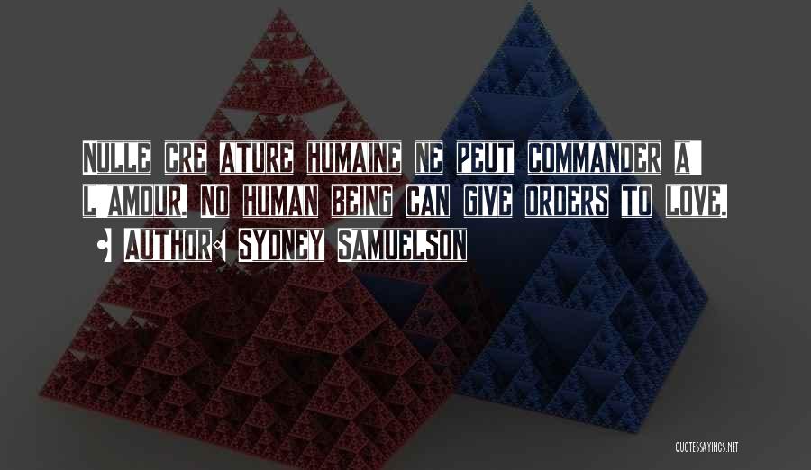 Sydney Samuelson Quotes: Nulle Cre Ature Humaine Ne Peut Commander A' L'amour. No Human Being Can Give Orders To Love.