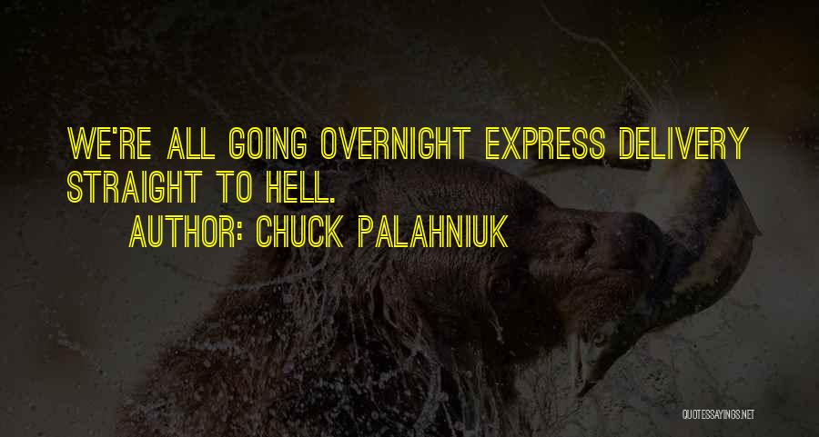 Chuck Palahniuk Quotes: We're All Going Overnight Express Delivery Straight To Hell.
