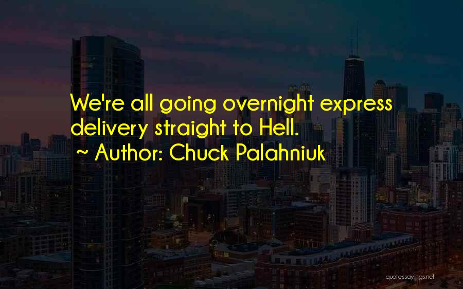 Chuck Palahniuk Quotes: We're All Going Overnight Express Delivery Straight To Hell.