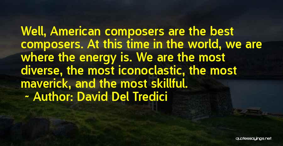 David Del Tredici Quotes: Well, American Composers Are The Best Composers. At This Time In The World, We Are Where The Energy Is. We