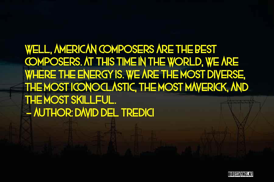 David Del Tredici Quotes: Well, American Composers Are The Best Composers. At This Time In The World, We Are Where The Energy Is. We