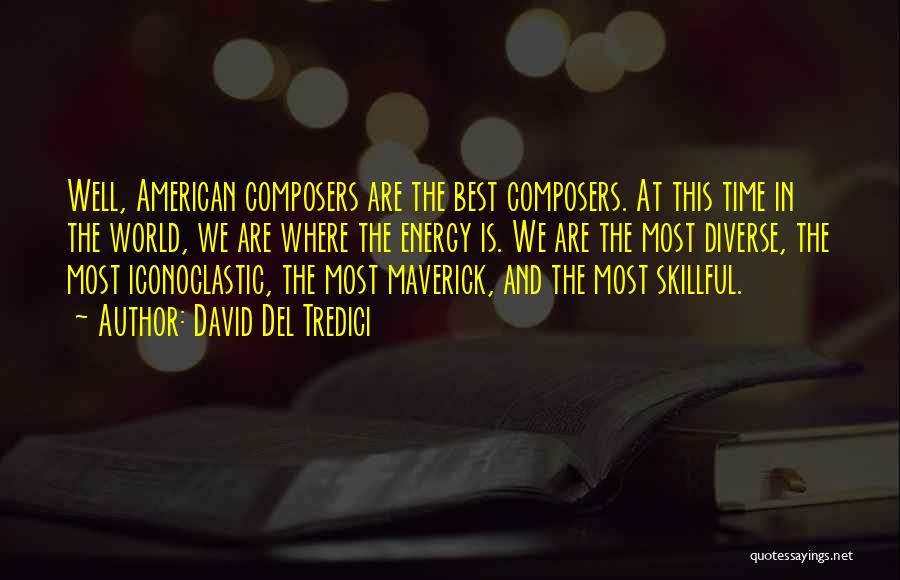 David Del Tredici Quotes: Well, American Composers Are The Best Composers. At This Time In The World, We Are Where The Energy Is. We