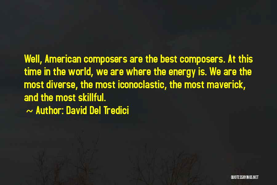 David Del Tredici Quotes: Well, American Composers Are The Best Composers. At This Time In The World, We Are Where The Energy Is. We