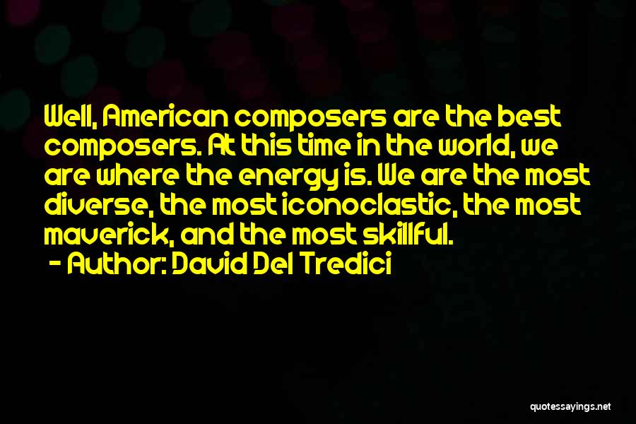 David Del Tredici Quotes: Well, American Composers Are The Best Composers. At This Time In The World, We Are Where The Energy Is. We