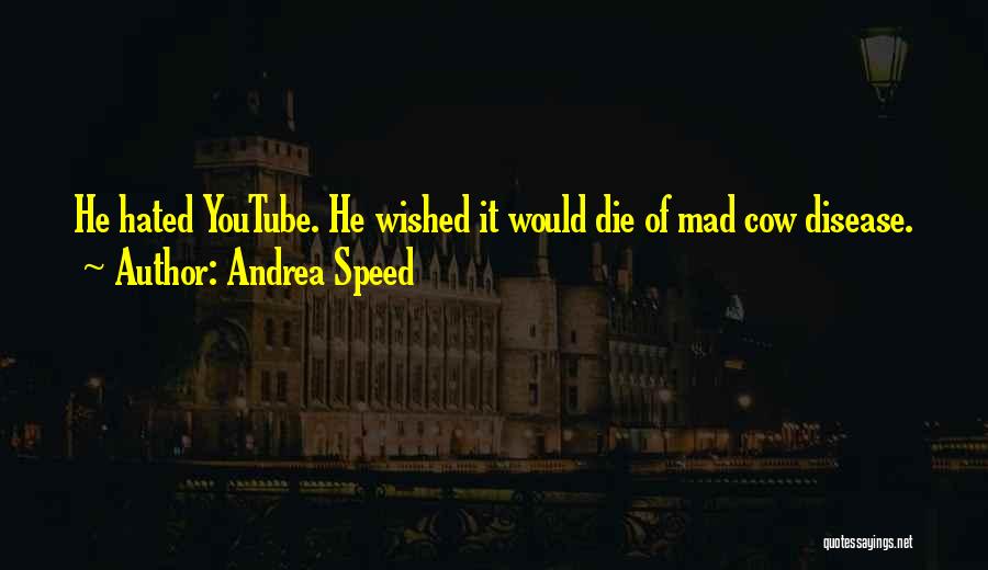 Andrea Speed Quotes: He Hated Youtube. He Wished It Would Die Of Mad Cow Disease.