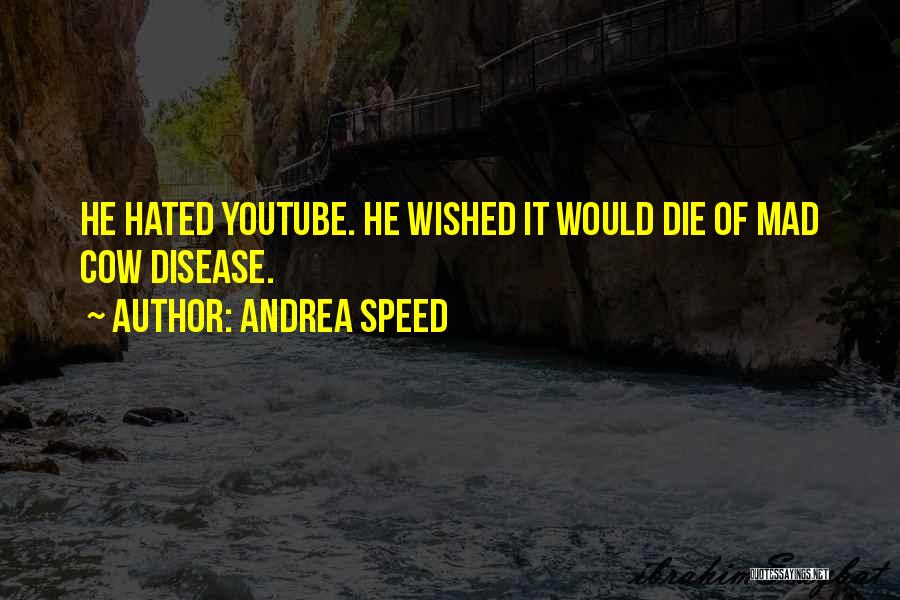 Andrea Speed Quotes: He Hated Youtube. He Wished It Would Die Of Mad Cow Disease.