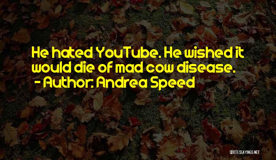 Andrea Speed Quotes: He Hated Youtube. He Wished It Would Die Of Mad Cow Disease.