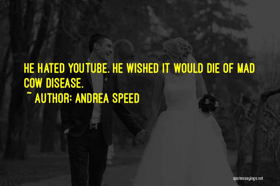 Andrea Speed Quotes: He Hated Youtube. He Wished It Would Die Of Mad Cow Disease.