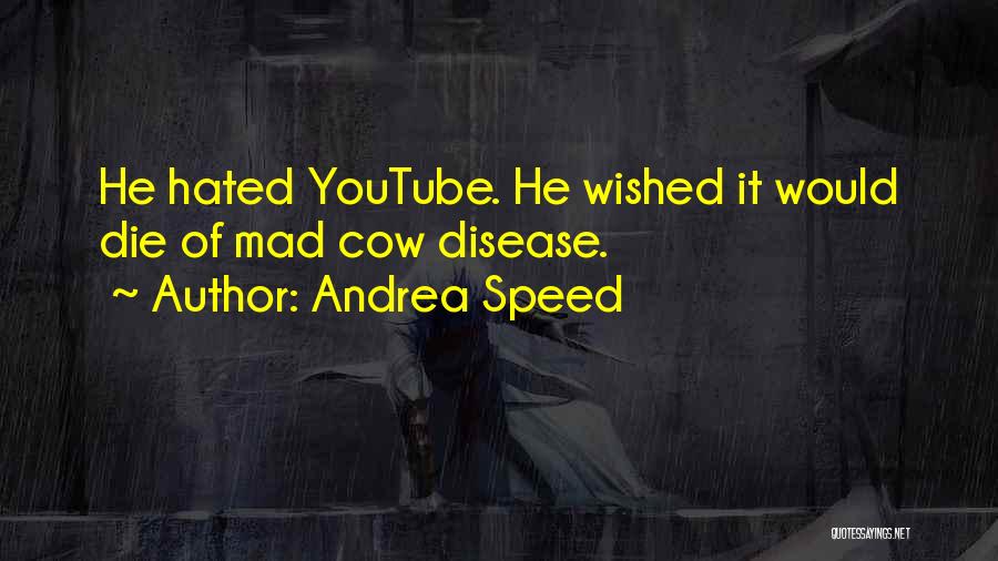 Andrea Speed Quotes: He Hated Youtube. He Wished It Would Die Of Mad Cow Disease.