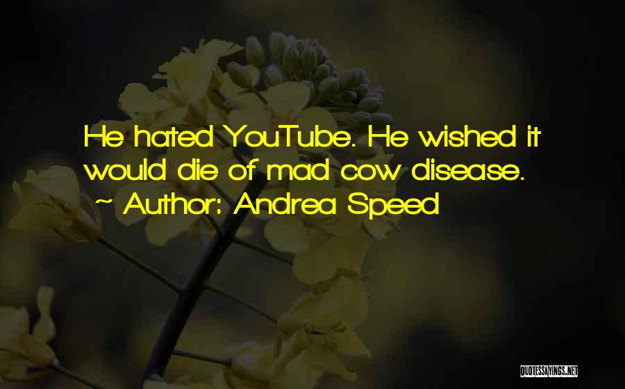 Andrea Speed Quotes: He Hated Youtube. He Wished It Would Die Of Mad Cow Disease.