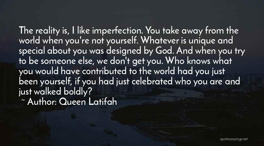 Queen Latifah Quotes: The Reality Is, I Like Imperfection. You Take Away From The World When You're Not Yourself. Whatever Is Unique And