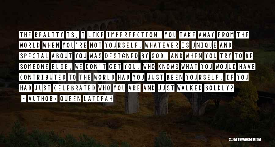 Queen Latifah Quotes: The Reality Is, I Like Imperfection. You Take Away From The World When You're Not Yourself. Whatever Is Unique And