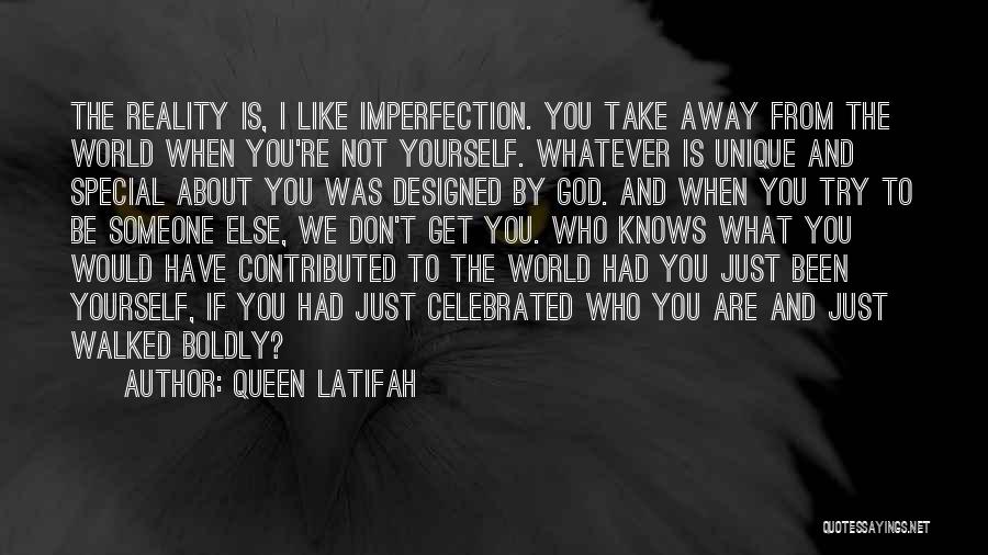 Queen Latifah Quotes: The Reality Is, I Like Imperfection. You Take Away From The World When You're Not Yourself. Whatever Is Unique And