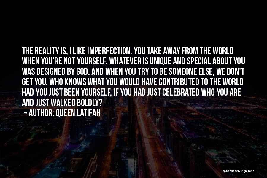 Queen Latifah Quotes: The Reality Is, I Like Imperfection. You Take Away From The World When You're Not Yourself. Whatever Is Unique And