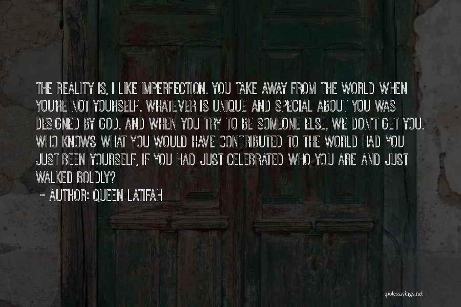 Queen Latifah Quotes: The Reality Is, I Like Imperfection. You Take Away From The World When You're Not Yourself. Whatever Is Unique And