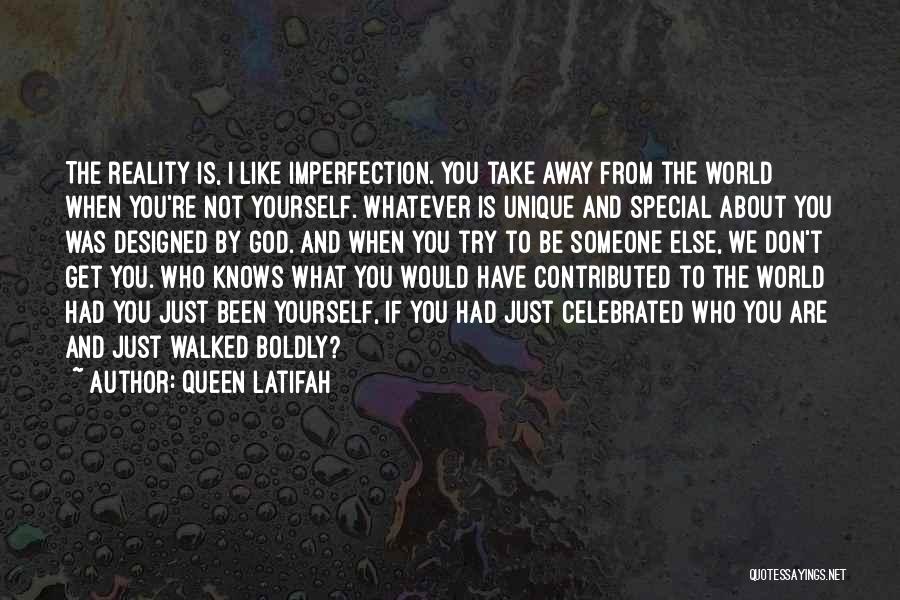 Queen Latifah Quotes: The Reality Is, I Like Imperfection. You Take Away From The World When You're Not Yourself. Whatever Is Unique And