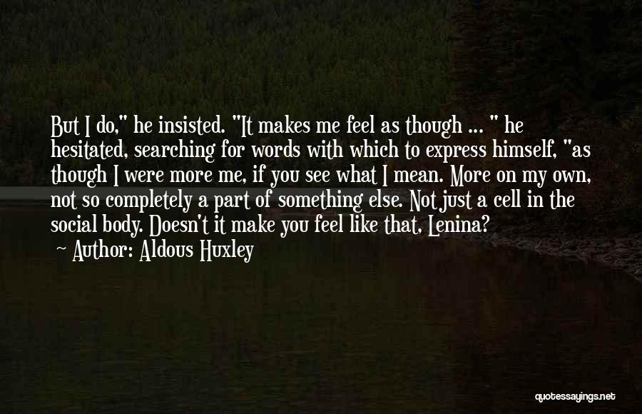 Aldous Huxley Quotes: But I Do, He Insisted. It Makes Me Feel As Though ... He Hesitated, Searching For Words With Which To