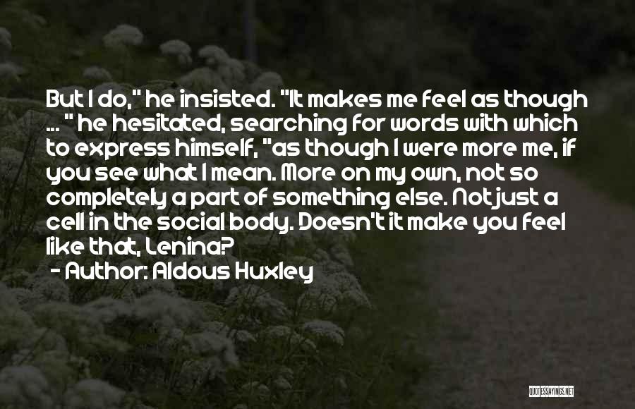 Aldous Huxley Quotes: But I Do, He Insisted. It Makes Me Feel As Though ... He Hesitated, Searching For Words With Which To