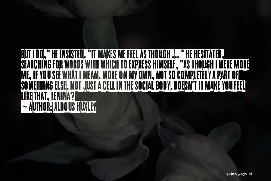 Aldous Huxley Quotes: But I Do, He Insisted. It Makes Me Feel As Though ... He Hesitated, Searching For Words With Which To