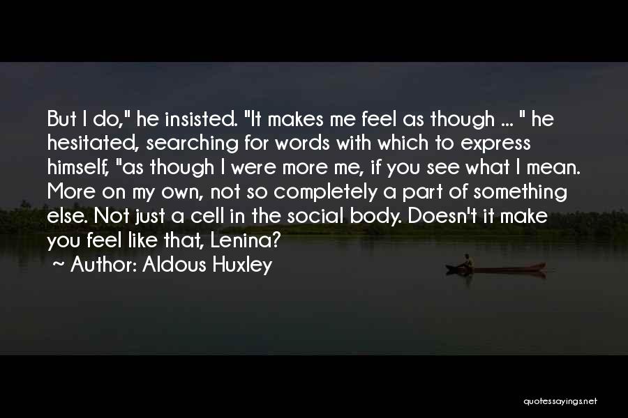 Aldous Huxley Quotes: But I Do, He Insisted. It Makes Me Feel As Though ... He Hesitated, Searching For Words With Which To