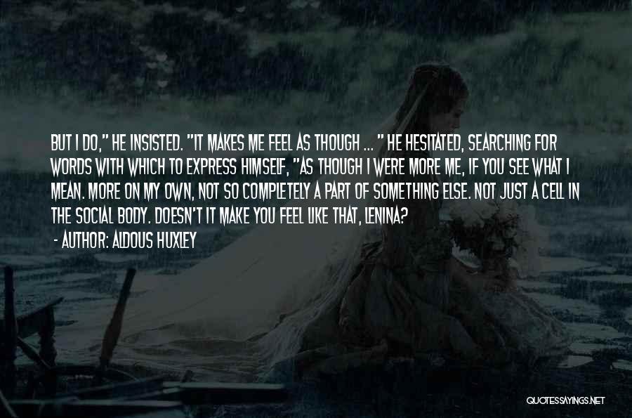 Aldous Huxley Quotes: But I Do, He Insisted. It Makes Me Feel As Though ... He Hesitated, Searching For Words With Which To