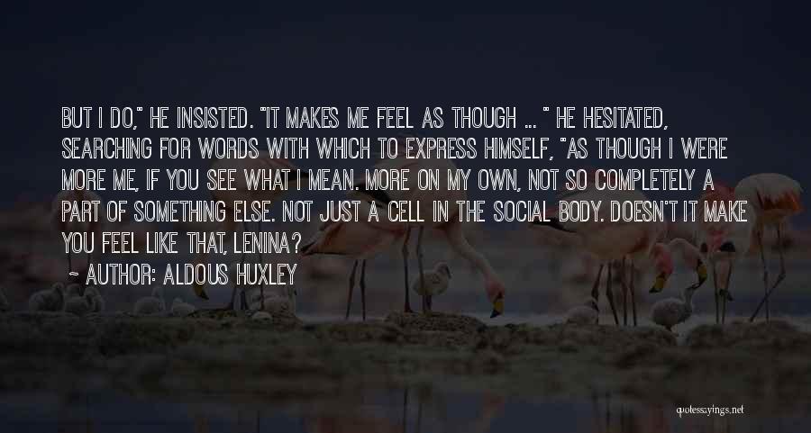 Aldous Huxley Quotes: But I Do, He Insisted. It Makes Me Feel As Though ... He Hesitated, Searching For Words With Which To