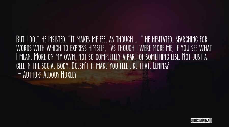 Aldous Huxley Quotes: But I Do, He Insisted. It Makes Me Feel As Though ... He Hesitated, Searching For Words With Which To