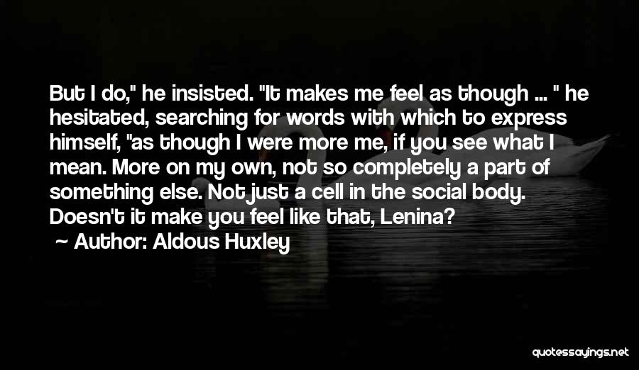 Aldous Huxley Quotes: But I Do, He Insisted. It Makes Me Feel As Though ... He Hesitated, Searching For Words With Which To