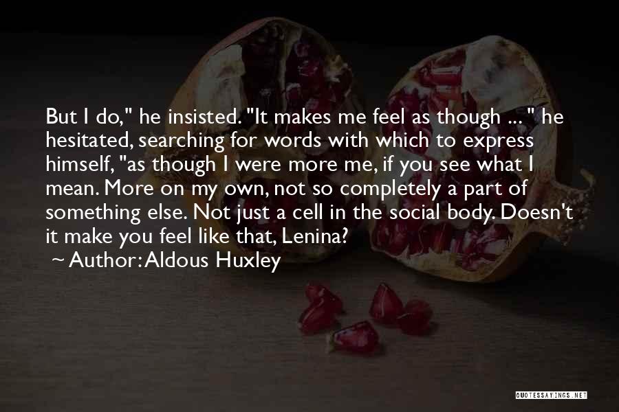 Aldous Huxley Quotes: But I Do, He Insisted. It Makes Me Feel As Though ... He Hesitated, Searching For Words With Which To