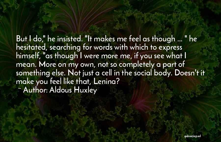 Aldous Huxley Quotes: But I Do, He Insisted. It Makes Me Feel As Though ... He Hesitated, Searching For Words With Which To