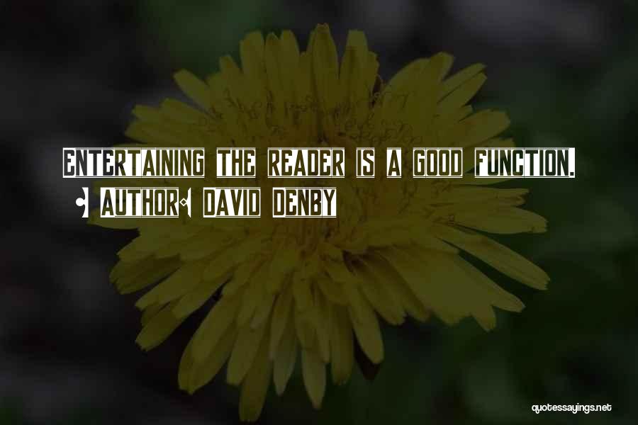 David Denby Quotes: Entertaining The Reader Is A Good Function.