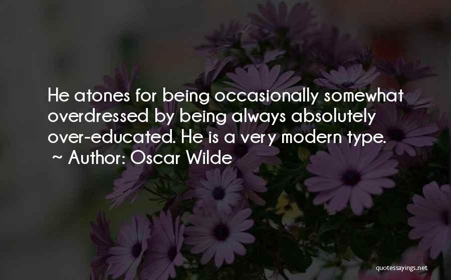 Oscar Wilde Quotes: He Atones For Being Occasionally Somewhat Overdressed By Being Always Absolutely Over-educated. He Is A Very Modern Type.