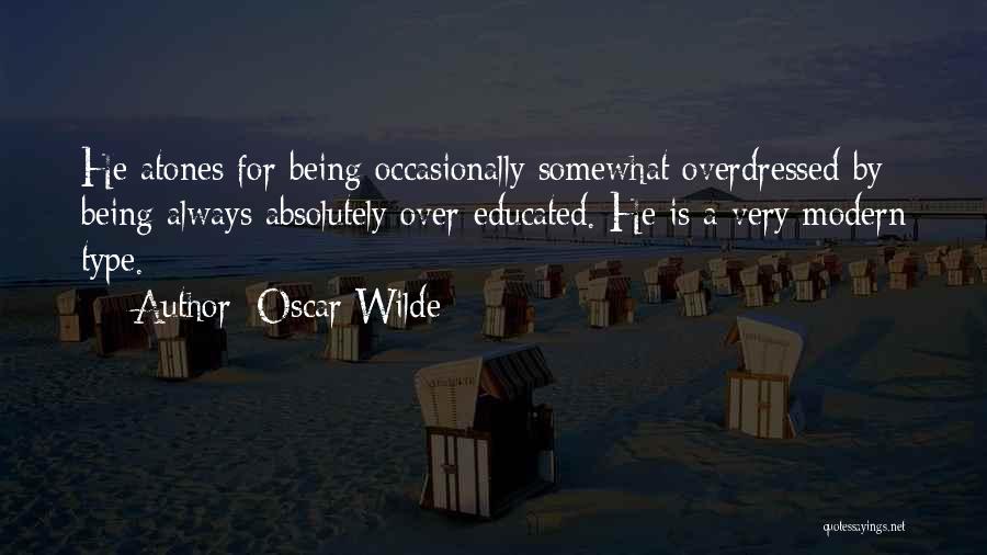 Oscar Wilde Quotes: He Atones For Being Occasionally Somewhat Overdressed By Being Always Absolutely Over-educated. He Is A Very Modern Type.