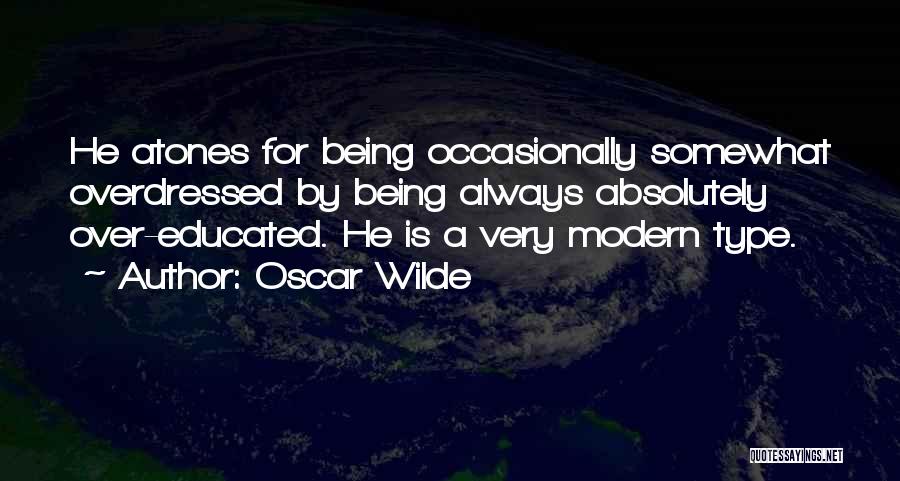 Oscar Wilde Quotes: He Atones For Being Occasionally Somewhat Overdressed By Being Always Absolutely Over-educated. He Is A Very Modern Type.