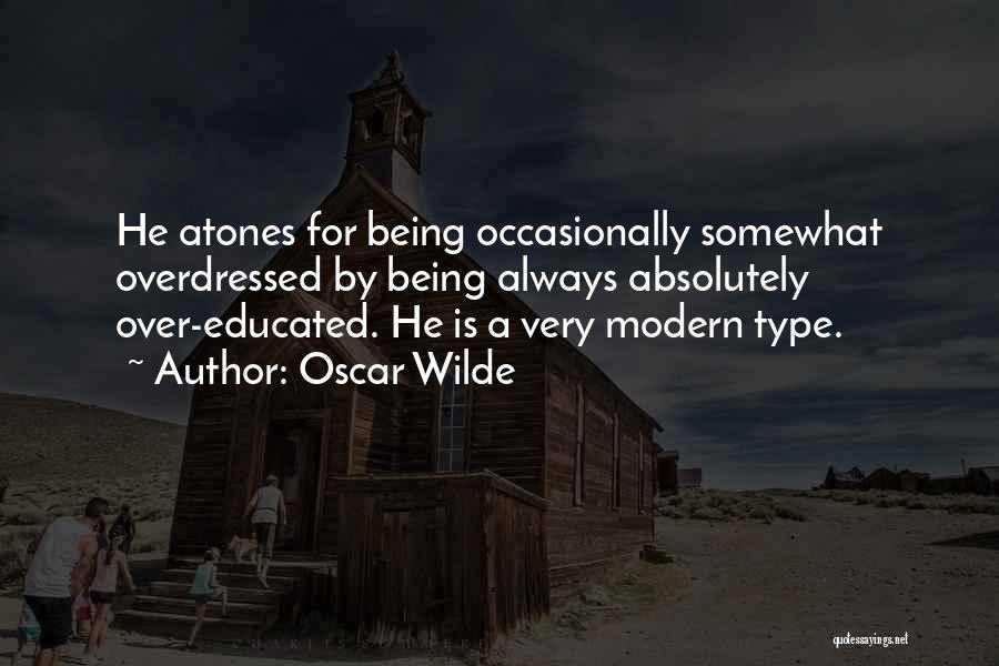 Oscar Wilde Quotes: He Atones For Being Occasionally Somewhat Overdressed By Being Always Absolutely Over-educated. He Is A Very Modern Type.