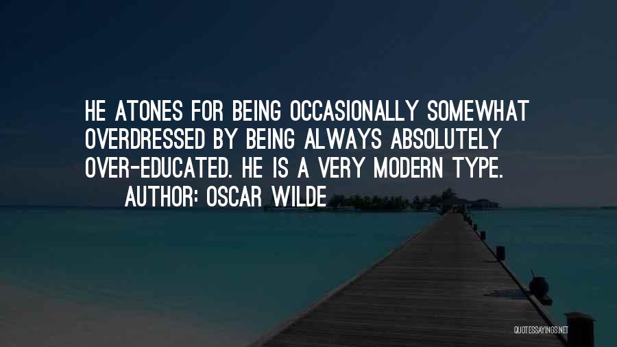 Oscar Wilde Quotes: He Atones For Being Occasionally Somewhat Overdressed By Being Always Absolutely Over-educated. He Is A Very Modern Type.