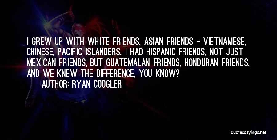 Ryan Coogler Quotes: I Grew Up With White Friends, Asian Friends - Vietnamese, Chinese, Pacific Islanders. I Had Hispanic Friends, Not Just Mexican