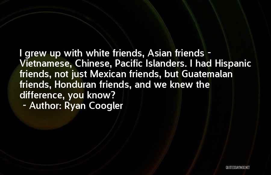 Ryan Coogler Quotes: I Grew Up With White Friends, Asian Friends - Vietnamese, Chinese, Pacific Islanders. I Had Hispanic Friends, Not Just Mexican