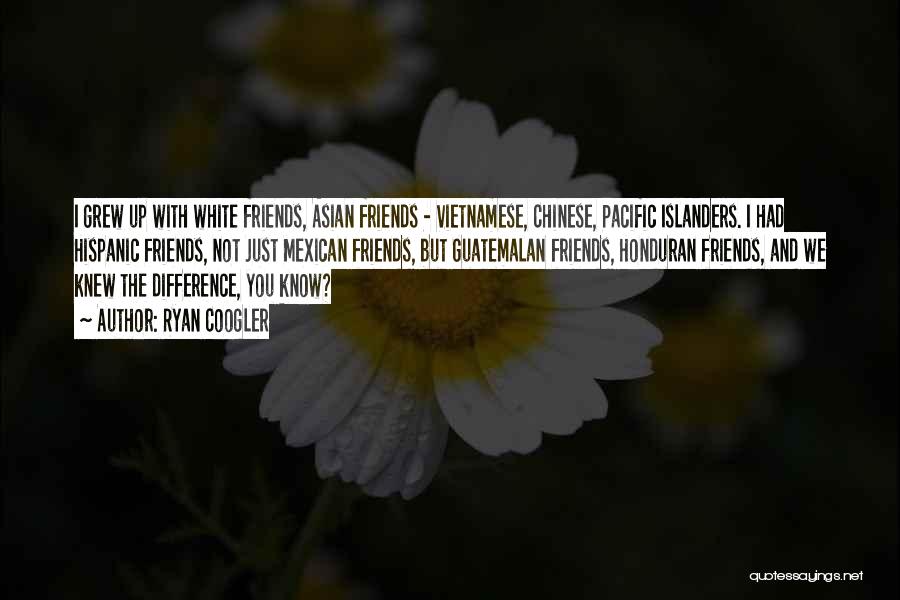 Ryan Coogler Quotes: I Grew Up With White Friends, Asian Friends - Vietnamese, Chinese, Pacific Islanders. I Had Hispanic Friends, Not Just Mexican