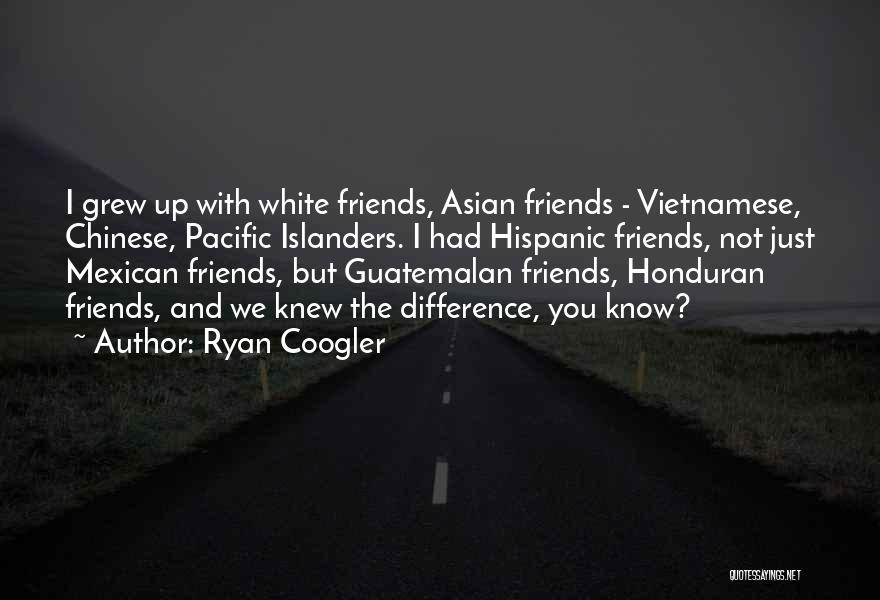 Ryan Coogler Quotes: I Grew Up With White Friends, Asian Friends - Vietnamese, Chinese, Pacific Islanders. I Had Hispanic Friends, Not Just Mexican