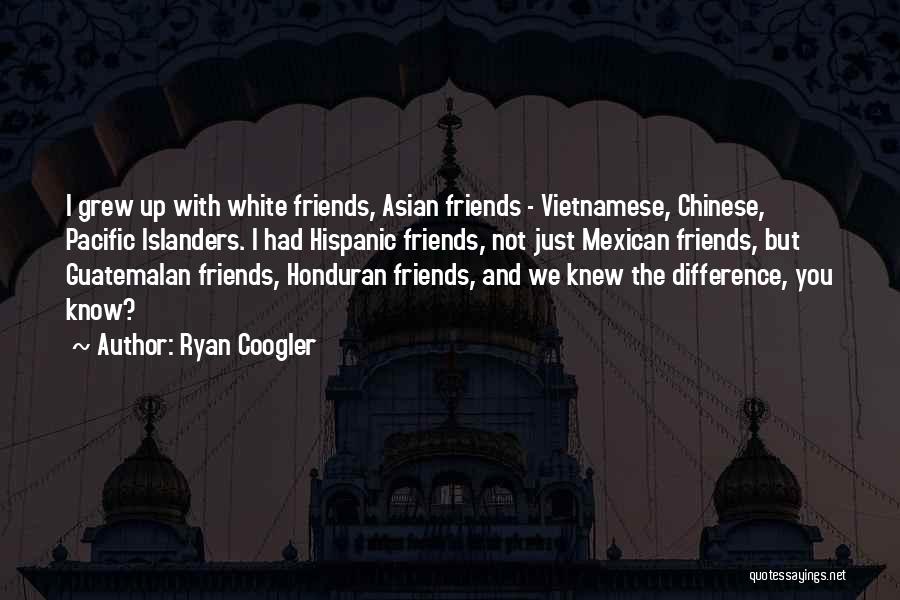 Ryan Coogler Quotes: I Grew Up With White Friends, Asian Friends - Vietnamese, Chinese, Pacific Islanders. I Had Hispanic Friends, Not Just Mexican