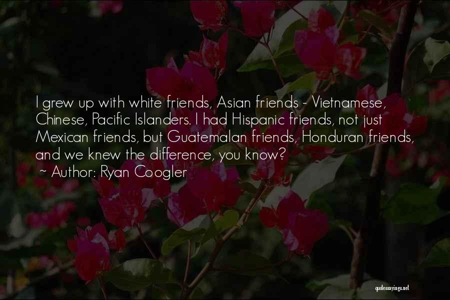 Ryan Coogler Quotes: I Grew Up With White Friends, Asian Friends - Vietnamese, Chinese, Pacific Islanders. I Had Hispanic Friends, Not Just Mexican