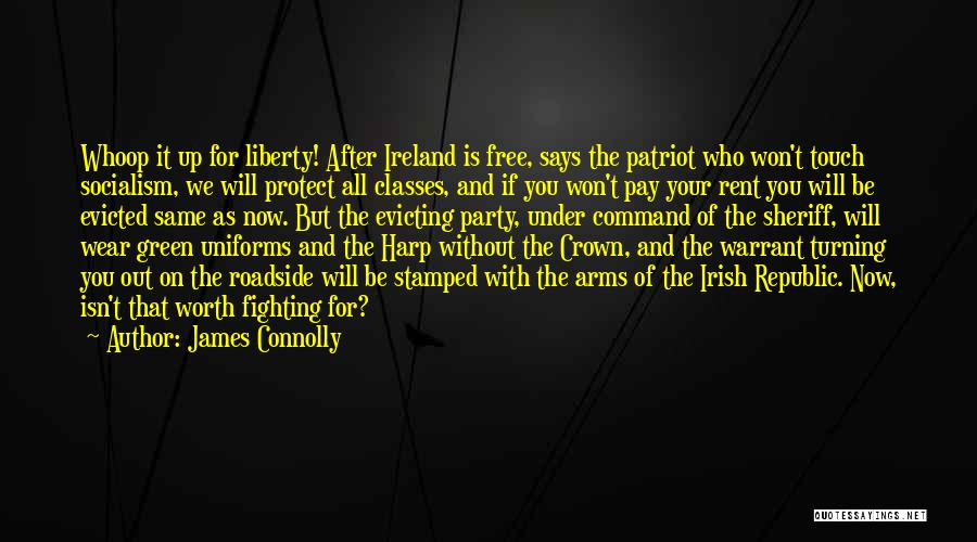 James Connolly Quotes: Whoop It Up For Liberty! After Ireland Is Free, Says The Patriot Who Won't Touch Socialism, We Will Protect All