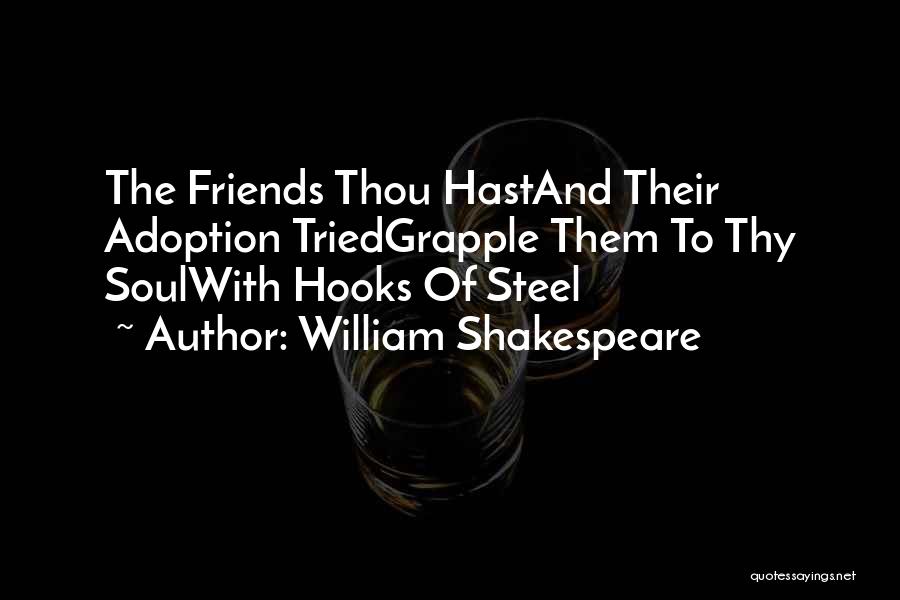 William Shakespeare Quotes: The Friends Thou Hastand Their Adoption Triedgrapple Them To Thy Soulwith Hooks Of Steel